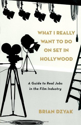 Brian Dzyak What I Really Want To Do On Set In Hollywood A Guide To Real Jobs In The Film Industry 