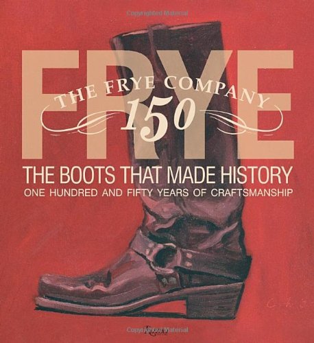 Marc Kristal Frye The Boots That Made History 150 Years Of Craftsm 