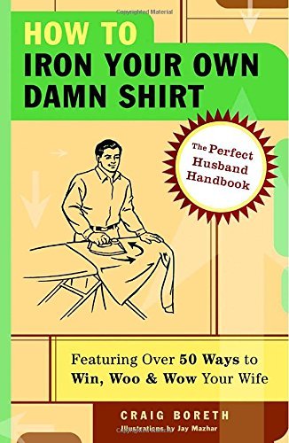 Craig Boreth/How To Iron Your Own Damn Shirt@The Perfect Husband Handbook Featuring Over 50 Fo