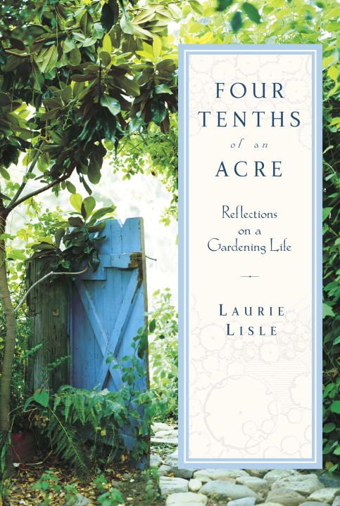 Laurie Lisle/Four Tenths Of An Acre: Reflections On A Gardening