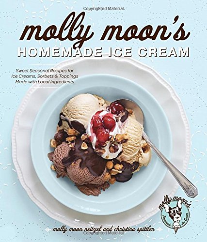 Molly Moon Neitzel/Molly Moon's Homemade Ice Cream@ Sweet Seasonal Recipes for Ice Creams, Sorbets, a