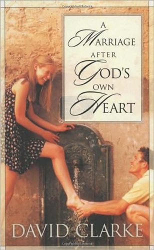 David Clarke/A Marriage After God's Own Heart