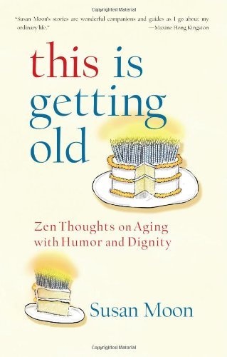 Susan Moon/This Is Getting Old@ Zen Thoughts on Aging with Humor and Dignity