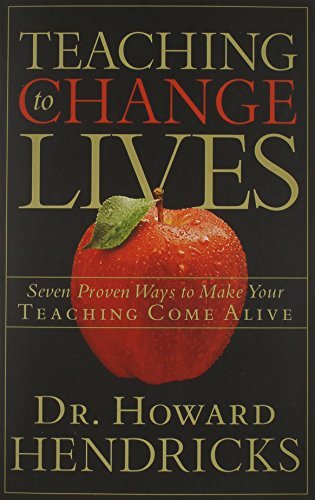 Howard Hendricks/Teaching to Change Lives@ Seven Proven Ways to Make Your Teaching Come Aliv