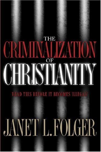 Janet L. Folger/The Criminalization of Christianity