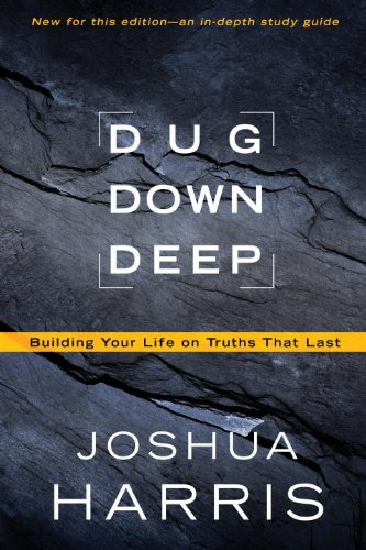 Joshua Harris Dug Down Deep Building Your Life On Truths That Last 
