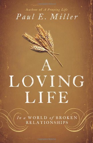 Paul E. Miller/A Loving Life@ In a World of Broken Relationships