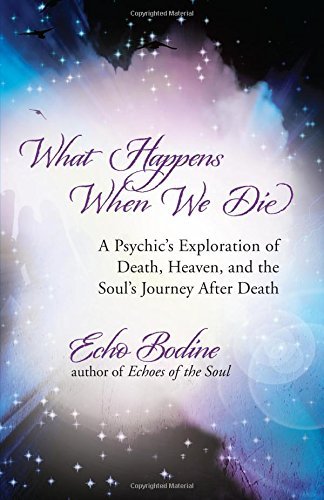 Echo Bodine What Happens When We Die A Psychic's Exploration Of Death Heaven And The 