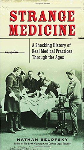Nathan Belofsky Strange Medicine A Shocking History Of Real Medical Practices Thro 