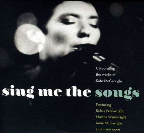 Sing Me The Songs Celebrating The Works Of Kate Mcgarrigle Sing Me The Songs Celebrating The Works Of Kate Mcgarrigle 2 CD 
