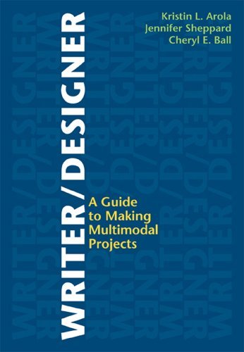 Kristin L. Arola Writer Designer A Guide To Making Multimodal Projects 