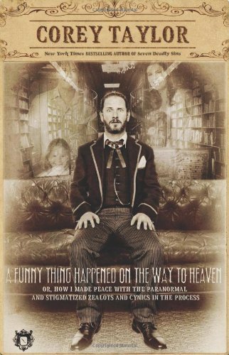 Corey Taylor/A Funny Thing Happened on the Way to Heaven@ Or, How I Made Peace with the Paranormal and Stig