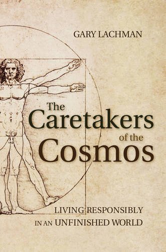 Gary Lachman The Caretakers Of The Cosmos Living Responsibly In An Unfinished World 