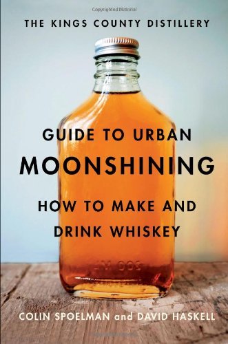 David Haskell/The Kings County Distillery Guide to Urban Moonshi@ How to Make and Drink Whiskey