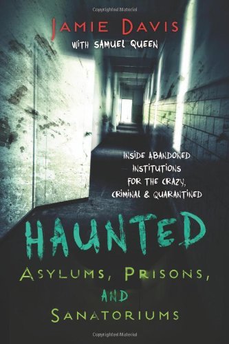 Jamie Davis Whitmer/Haunted Asylums, Prisons, and Sanatoriums@ Inside Abandoned Institutions for the Crazy, Crim