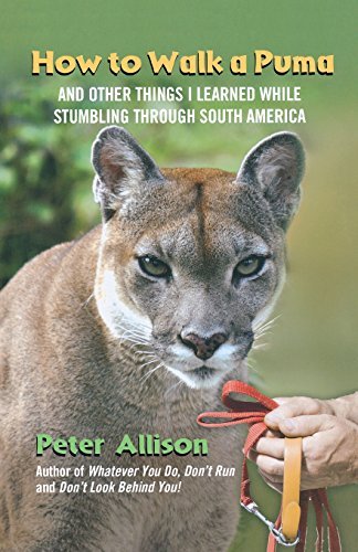 Peter Allison/How To Walk A Puma@And Other Things I Learned While Stumbling Throug