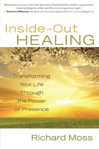 Richard Moss/Inside-Out Healing@Transforming Your Life Through the Power of Prese
