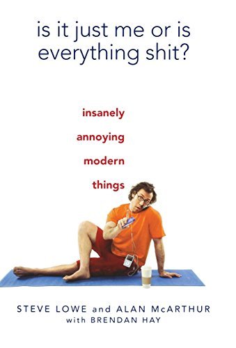 Steve Lowe/Is It Just Me Or Is Everything Shit?@Insanely Annoying Modern Things