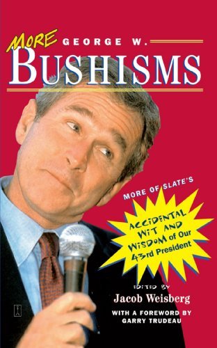 Jacob Weisberg/More George W. Bushisms@ More of Slate's Accidental Wit and Wisdom of Our