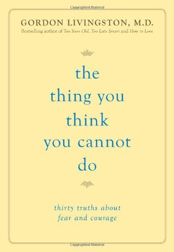 Gordon Livingston/The Thing You Think You Cannot Do@Thirty Truths about Fear and Courage
