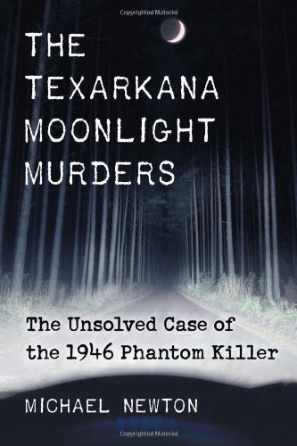 Michael Newton/Texarkana Moonlight Murders@ The Unsolved Case of the 1946 Phantom Killer