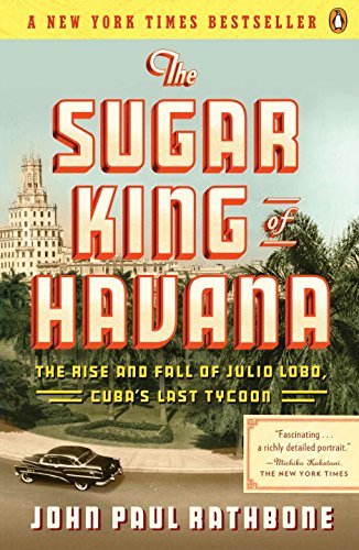 John Paul Rathbone/The Sugar King of Havana@ The Rise and Fall of Julio Lobo, Cuba's Last Tyco