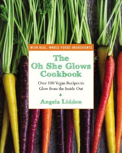 Angela Liddon The Oh She Glows Cookbook Over 100 Vegan Recipes To Glow From The Inside Ou 