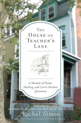 Rachel Simon/The House on Teacher's Lane@ A Memoir of Home, Healing, and Love's Hardest Que