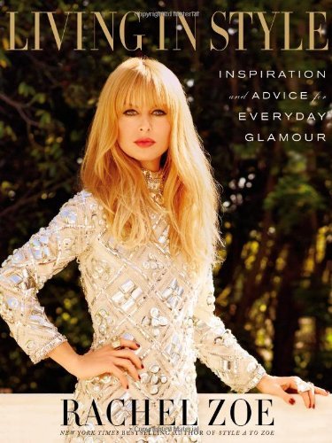 Rachel Zoe Living In Style Inspiration And Advice For Everyday Glamour 