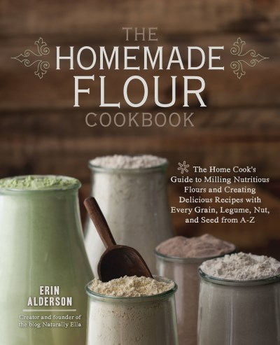 Erin Alderson The Homemade Flour Cookbook The Home Cook's Guide To Milling Nutritious Flour 