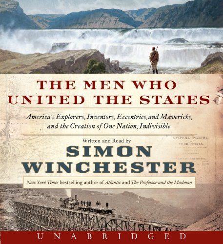 Simon Winchester The Men Who United The States America's Explorers Inventors Eccentrics And Ma 