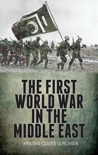 Kristian Coates Ulrichsen The First World War In The Middle East 