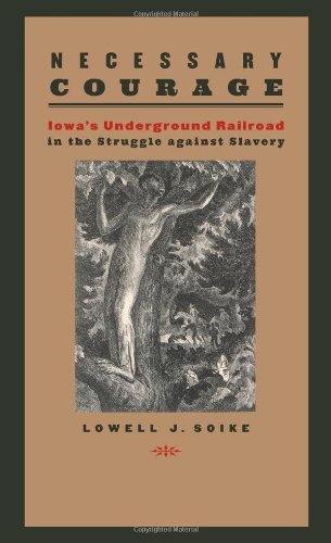 Lowell J. Soike Necessary Courage Iowa's Underground Railroad In The Struggle Again 