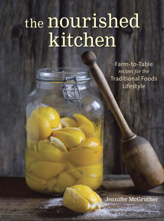 Jennifer Mcgruther The Nourished Kitchen Farm To Table Recipes For The Traditional Foods L 