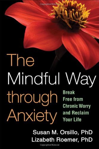 Susan M. Orsillo/The Mindful Way Through Anxiety@ Break Free from Chronic Worry and Reclaim Your Li