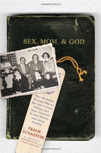 Frank Schaeffer/Sex, Mom, and God@ How the Bible's Strange Take on Sex Led to Crazy
