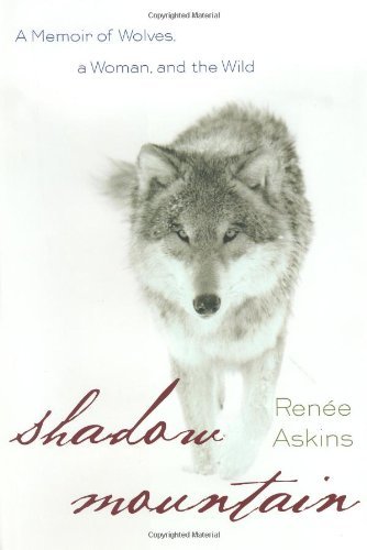 Renee Askins Shadow Mountain A Memoir Of Wolves A Woman And 
