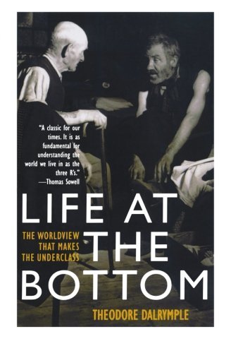 Theodore Dalrymple/Life at the Bottom@ The Worldview That Makes the Underclass