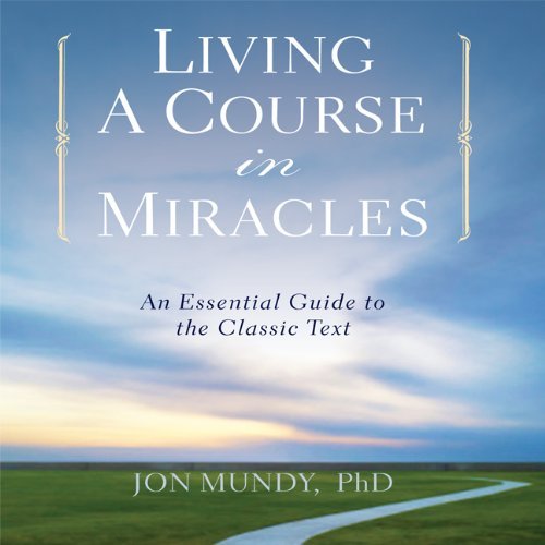 Jon Mundy Living A Course In Miracles An Essential Guide To The Classic Text 