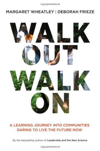 Margaret J. Wheatley Walk Out Walk On A Learning Journey Into Communities Daring To Liv 