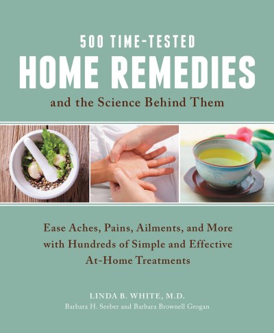 Linda B. White M. D. 500 Time Tested Home Remedies And The Science Behi Ease Aches Pains Ailments And More With Hundre 