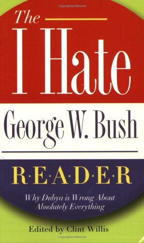 Clint Willis/I Hate George W. Bush Reader,The@Why He's Wrong About Absolutely Everything