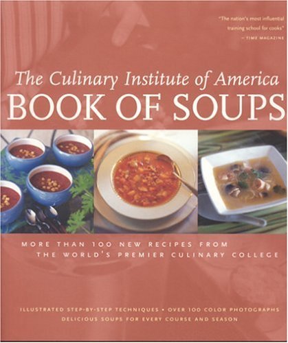 Culinary Institute Of America Book Of Soups More Than 100 New Recipes From The 