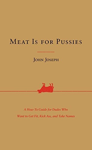 John Joseph Meat Is For Pussies A How To Guide For Dudes Who Want To Get Fit Kic 