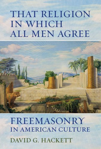 David G. Hackett That Religion In Which All Men Agree Freemasonry In American Culture 