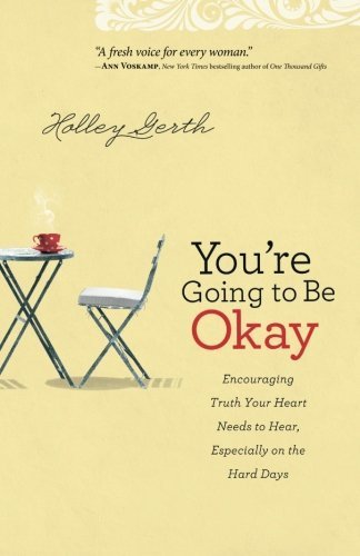 Holley Gerth/You're Going to Be Okay@ Encouraging Truth Your Heart Needs to Hear, Espec