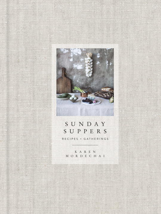 Karen Mordechai Sunday Suppers Recipes + Gatherings A Cookbook 