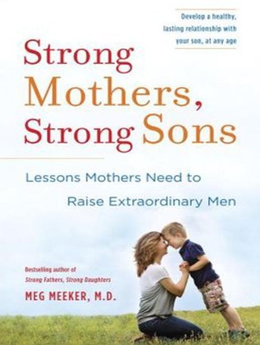 Meg Meeker Strong Mothers Strong Sons Lessons Mothers Need To Raise Extraordinary Men 