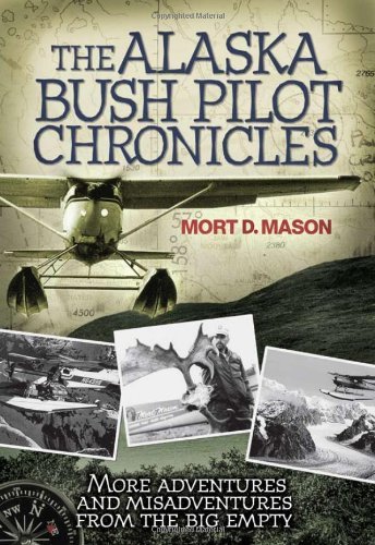 Mort D. Mason The Alaska Bush Pilot Chronicles More Adventures And Misadventures From The Big Em 