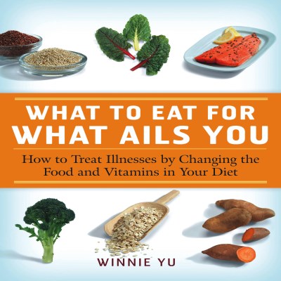 Winnie Yu What To Eat For What Ails You How To Treat Illnesses By Changing The Food And V 